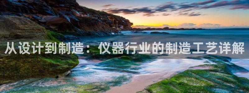 意昂平台体育：从设计到制造：仪器行业的制造工艺详解