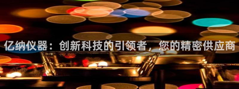 意昂3娱乐：亿纳仪器：创新科技的引领者，您的精密供应商