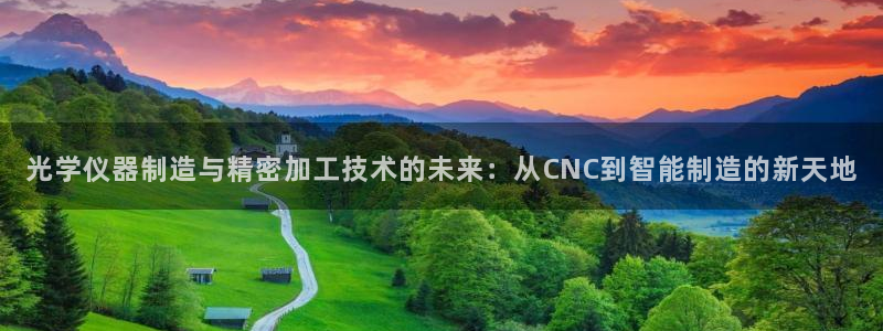 意昂3官网：光学仪器制造与精密加工技术的未来：从CNC到智能