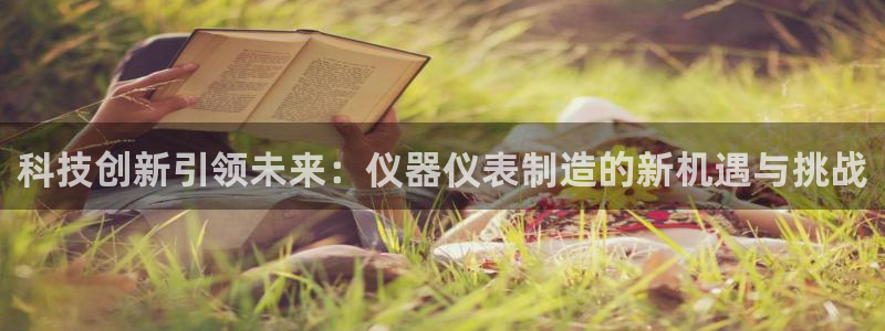 意昂3娱乐40996：科技创新引领未来：仪器仪表制造的新机遇