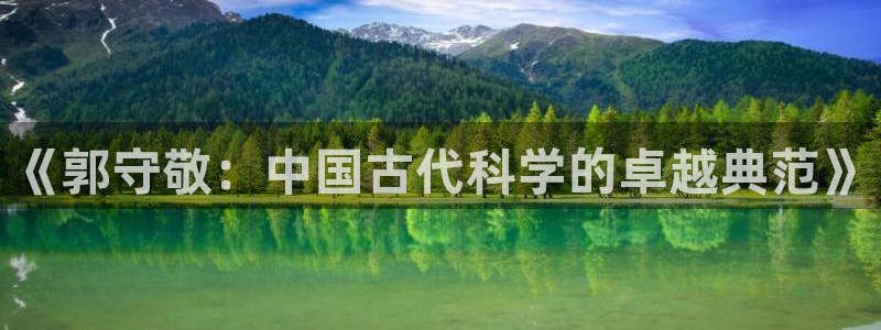 意昂体育3招商：《郭守敬：中国古代科学的卓越典范》