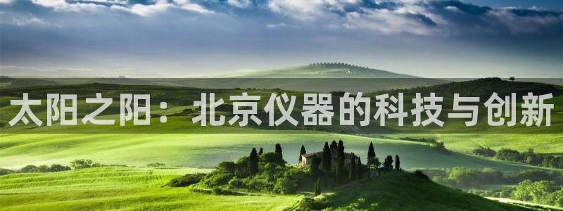 注册意昂3：太阳之阳：北京仪器的科技与创新