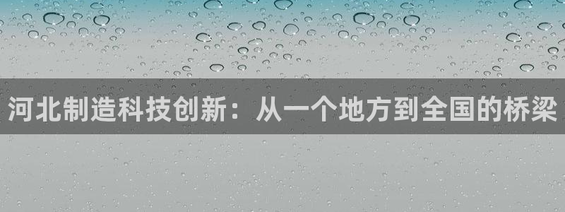 意昂3集团：河北制造科技创新：从一个地方到全国的桥梁