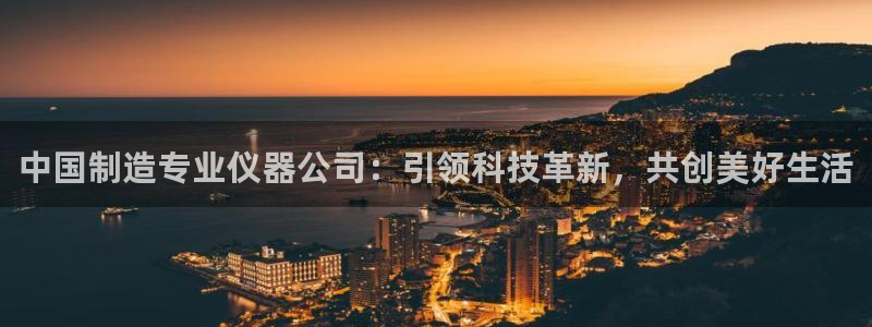 意昂体育3平台假的吗是真的吗：中国制造专业仪器公司：引领科技
