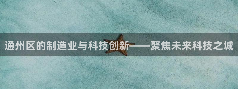 意昂体育3平台是正规平台吗知乎：通州区的制造业与科技创新——