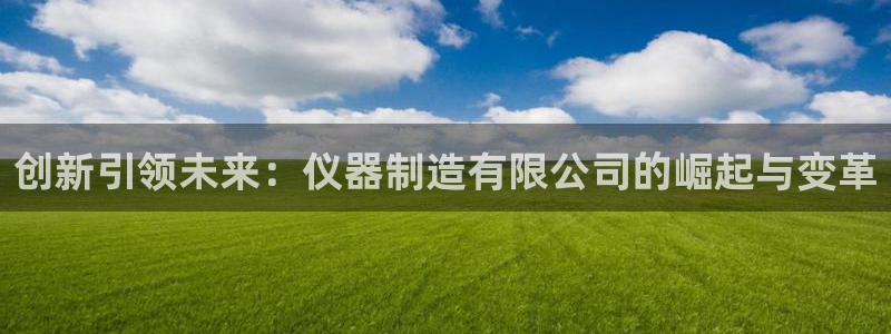 意昂体育3招商电话号码查询是多少：创新引领未来：仪器制造有限