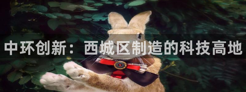 意昂3娱乐平台：中环创新：西城区制造的科技高地
