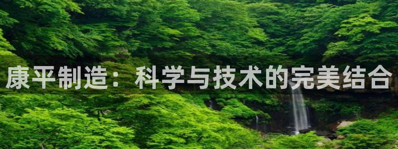 意昂体育3招商电话号码是多少啊：康平制造：科学与技术的完美结