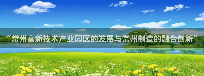 意昂体育3娱乐：“常州高新技术产业园区的发展与常州制造的融合