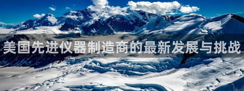 意昂3集团官网网址：美国先进仪器制造商的最新发展与挑战