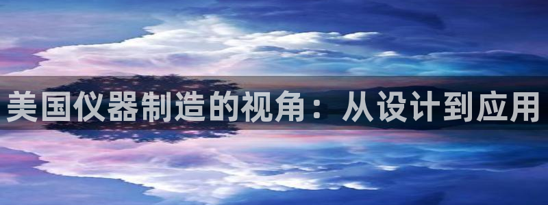 意昂体育3注册：美国仪器制造的视角：从设计到应用