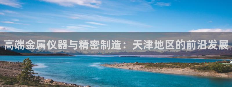 意昂体育3招商电话号码查询：高端金属仪器与精密制造：天津地区