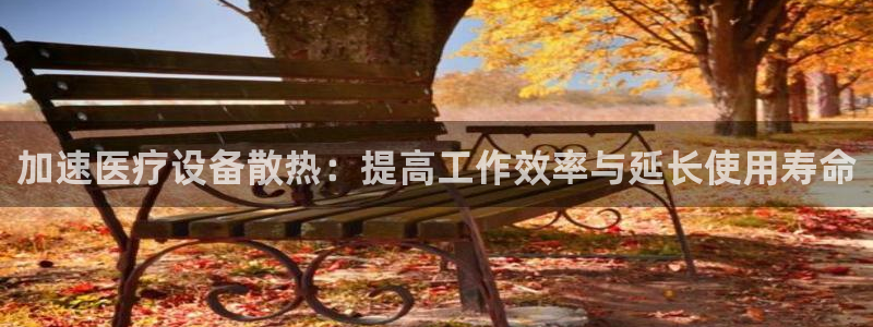 意昂体育3平台是正规平台吗知乎：加速医疗设备散热：提高工作效