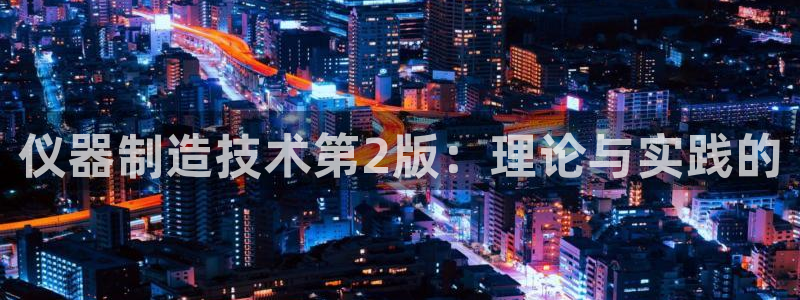 意昂3娱乐40996：仪器制造技术第2版：理论与实践的