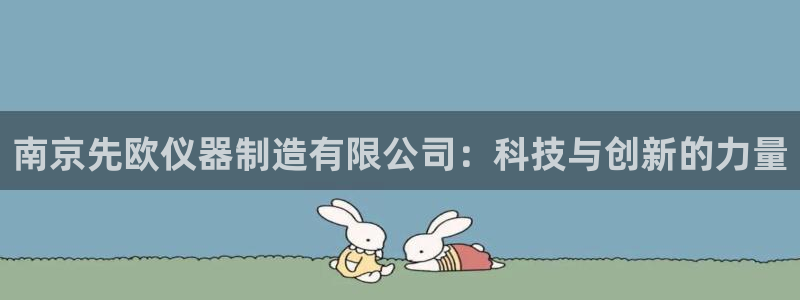 意昂体育3平台假的吗是真的吗吗：南京先欧仪器制造有限公司：科