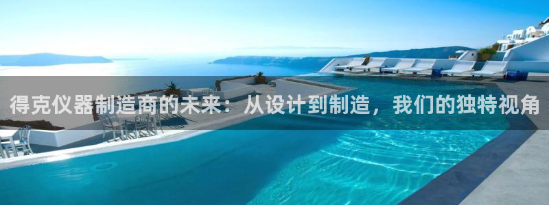 意昂体育3平台注册要钱吗是真的吗：得克仪器制造商的未来：从设