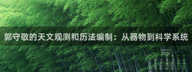 意昂3娱乐首页官网下载：郭守敬的天文观测和历法编制：从器物到