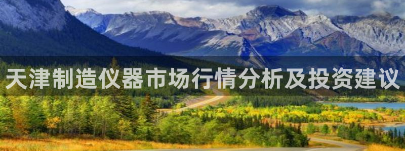 意昂体育3：天津制造仪器市场行情分析及投资建议