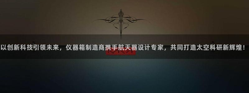 意昂体育3软件：以创新科技引领未来，仪器箱制造商携手航天器设