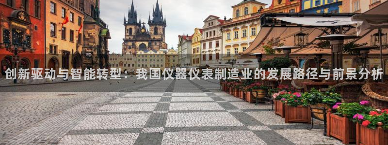 意昂体育3平台注册流程视频：创新驱动与智能转型：我国仪器仪表