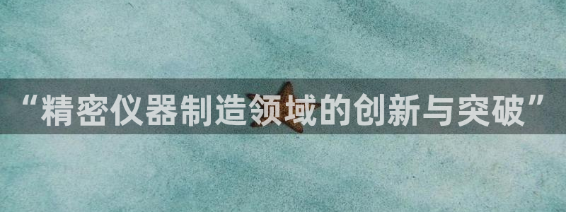意昂平台体育：“精密仪器制造领域的创新与突破”