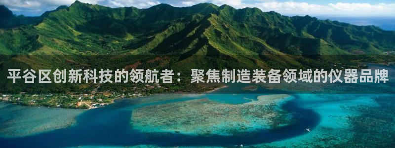 意昂体育3平台是正规平台吗：平谷区创新科技的领航者：聚焦制造
