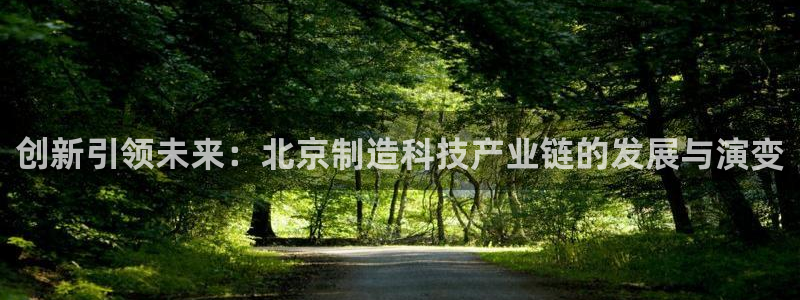 意昂体育3招商电话是多少啊：创新引领未来：北京制造科技产业链