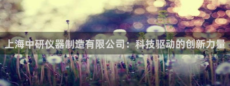 意昂体育3招商电话地址：上海中研仪器制造有限公司：科技驱动的
