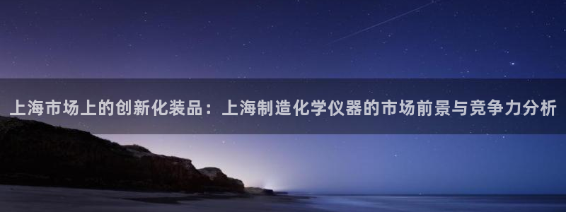 意昂体育3联系电话：上海市场上的创新化装品：上海制造化学仪器