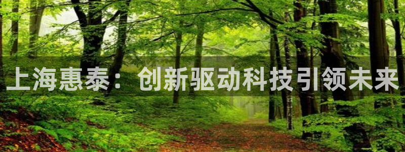 意昂体育3招商电话号码是多少号：上海惠泰：创新驱动科技引领未