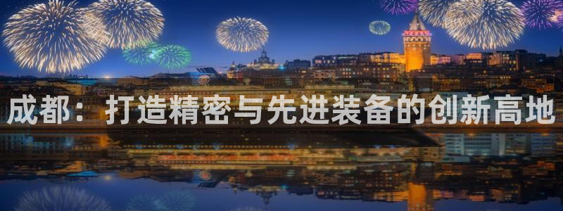 意昂3新能源：成都：打造精密与先进装备的创新高地