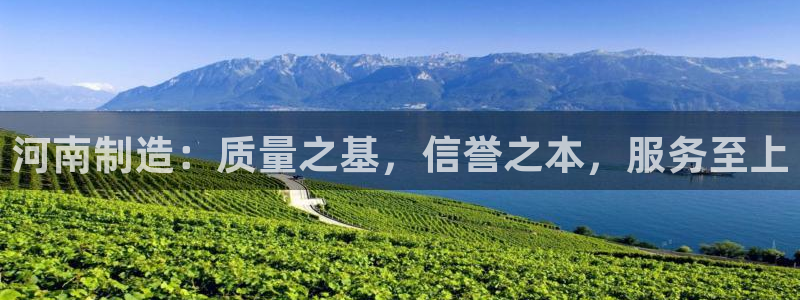 意昂3集团官网首页网址：河南制造：质量之基，信誉之本，服务至