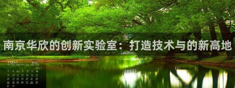 意昂3集团官网网址：南京华欣的创新实验室：打造技术与的新高地