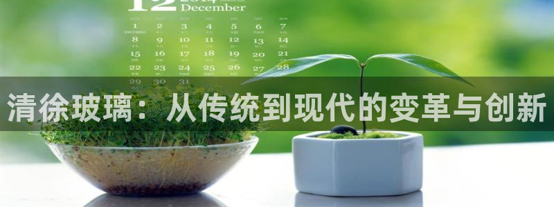 意昂体育3招商电话号码查询是多少：清徐玻璃：从传统到现代的变