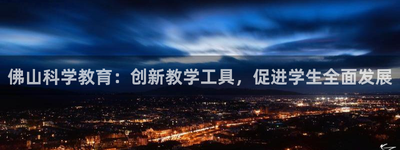 意昂3娱乐代理怎么样：佛山科学教育：创新教学工具，促进学生全