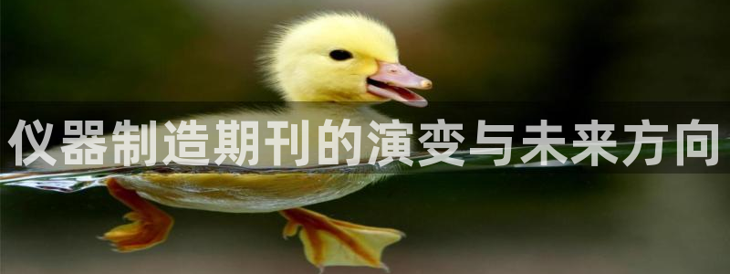 意昂体育3平台是正规平台吗知乎：仪器制造期刊的演变与未来方向