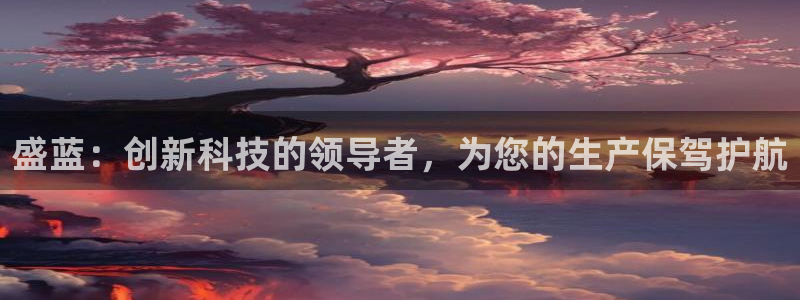 意昂体育3联系电话：盛蓝：创新科技的领导者，为您的生产保驾护