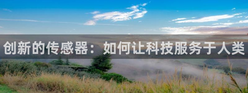 意昂3代理：创新的传感器：如何让科技服务于人类