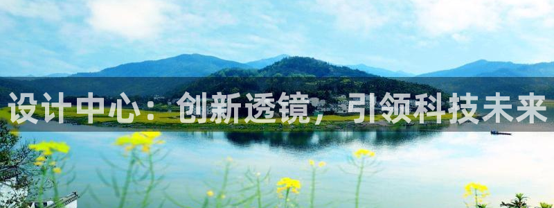 意昂体育3：设计中心：创新透镜，引领科技未来