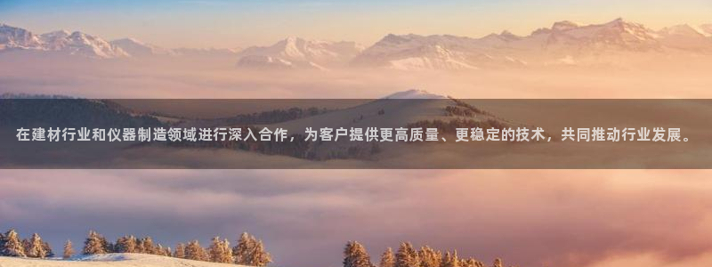 意昂体育3平台注册要钱吗安全吗：在建材行业和仪器制造领域进行