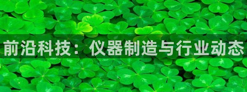 意昂3神州：前沿科技：仪器制造与行业动态