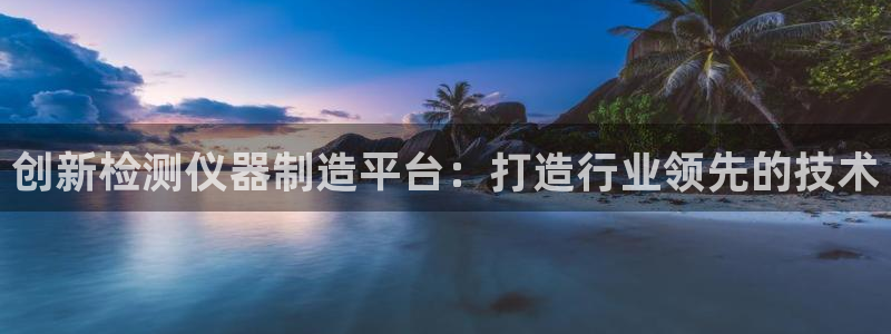 意昂体育3招商：创新检测仪器制造平台：打造行业领先的技术