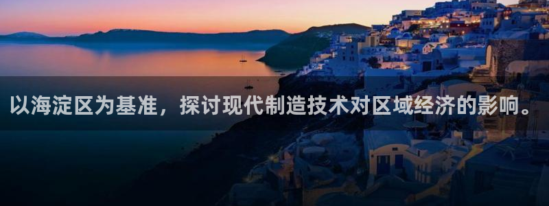 意昂3开户：以海淀区为基准，探讨现代制造技术对区域经济的影响