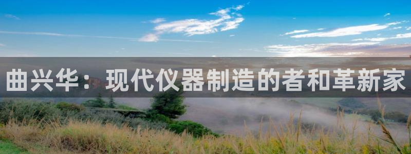 意昂3神州：曲兴华：现代仪器制造的者和革新家