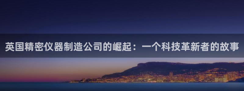 意昂3娱乐是那个系列的台子：英国精密仪器制造公司的崛起：一个