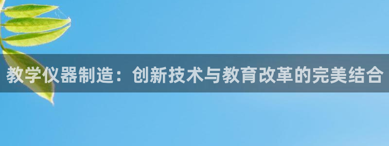 意昂3官网：教学仪器制造：创新技术与教育改革的完美结合