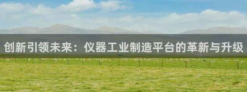 意昂3科技：创新引领未来：仪器工业制造平台的革新与升级