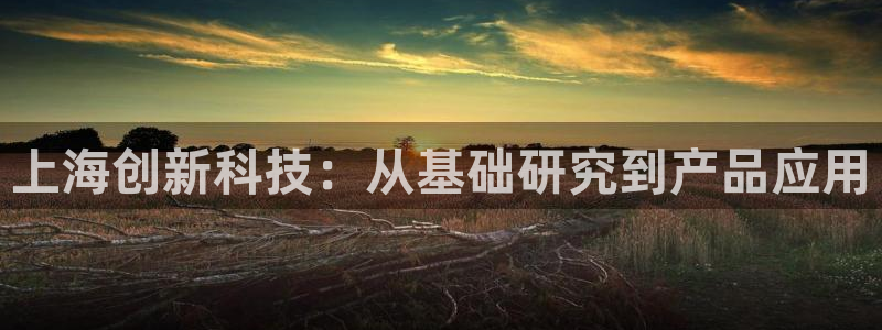 意昂3代理：上海创新科技：从基础研究到产品应用