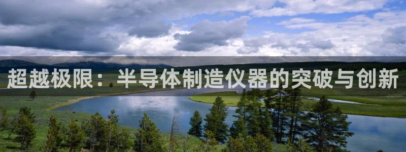 意昂体育3招商电话号码是多少啊：超越极限：半导体制造仪器的突