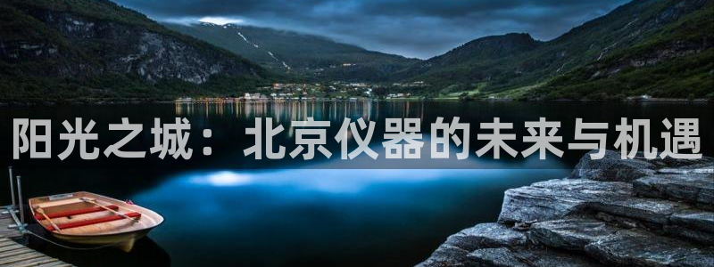 意昂体育3娱乐：阳光之城：北京仪器的未来与机遇